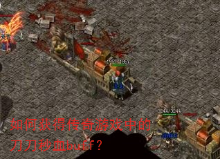 如何获得传奇游戏中的刀刀秒血buff? 如何获得传奇游戏中的刀刀秒血buff?