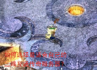 如何选择最适合自己的三端互通传奇服务器? 如何选择最适合自己的三端互通传奇服务器?