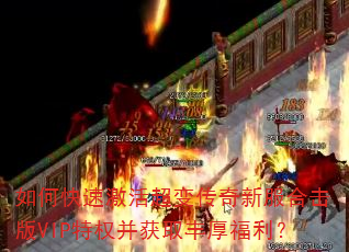 如何快速激活超变传奇新服合击版VIP特权并获取丰厚福利? 如何快速激活超变传奇新服合击版VIP特权并获取丰厚福利?