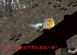 如何下载热血传奇私服客户端? 如何下载热血传奇私服客户端?