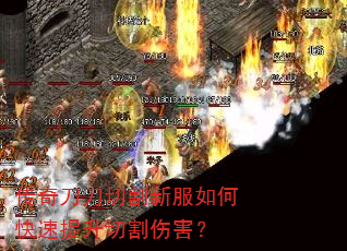 传奇刀刀切割新服如何快速提升切割伤害? 传奇刀刀切割新服如何快速提升切割伤害?