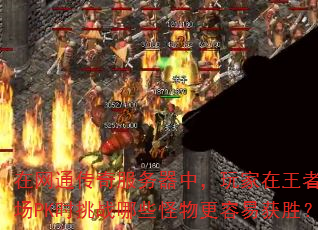 在网通传奇服务器中,玩家在王者练级场PK时挑战哪些怪物更容易获胜? 在网通传奇服务器中,玩家在王者练级场PK时挑战哪些怪物更容易获胜?