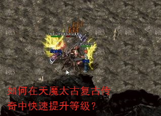如何在天魔太古复古传奇中快速提升等级? 如何在天魔太古复古传奇中快速提升等级?