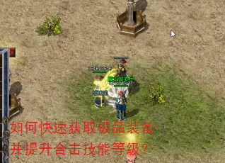 如何快速获取极品装备并提升合击技能等级? 如何快速获取极品装备并提升合击技能等级?