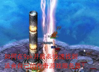 如何在9pk开服表快速找到适合自己的传奇游戏服务器? 如何在9pk开服表快速找到适合自己的传奇游戏服务器?