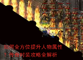 如何全方位提升人物属性?传奇时装攻略全解析 如何全方位提升人物属性?传奇时装攻略全解析