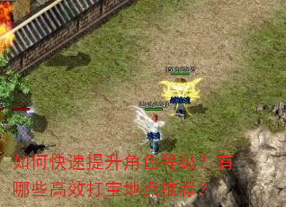 如何快速提升角色等级?有哪些高效打宝地点推荐? 如何快速提升角色等级?有哪些高效打宝地点推荐?