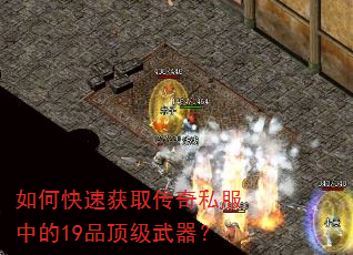 如何快速获取传奇私服中的19品顶级武器? 如何快速获取传奇私服中的19品顶级武器?