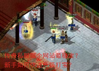 传奇私服哪个网站最稳定?新手如何快速升级打宝? 传奇私服哪个网站最稳定?新手如何快速升级打宝?