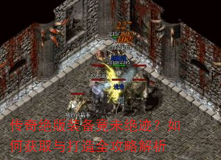 传奇绝版装备竟未绝迹?如何获取与打造全攻略解析 传奇绝版装备竟未绝迹?如何获取与打造全攻略解析