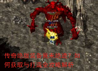 传奇绝版装备竟未绝迹?如何获取与打造全攻略解析 传奇绝版装备竟未绝迹?如何获取与打造全攻略解析