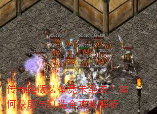传奇绝版装备竟未绝迹?如何获取与打造全攻略解析 传奇绝版装备竟未绝迹?如何获取与打造全攻略解析