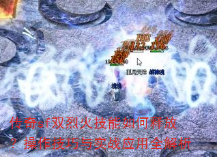 传奇sf双烈火技能如何释放?操作技巧与实战应用全解析 传奇sf双烈火技能如何释放?操作技巧与实战应用全解析