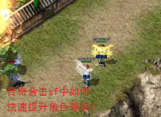 传奇合击sf中如何快速提升角色等级? 传奇合击sf中如何快速提升角色等级?