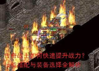 传奇战士如何快速提升战力?技能搭配与装备选择全解析 传奇战士如何快速提升战力?技能搭配与装备选择全解析