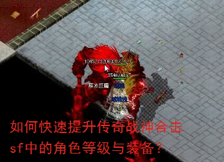 如何快速提升传奇战神合击sf中的角色等级与装备? 如何快速提升传奇战神合击sf中的角色等级与装备?