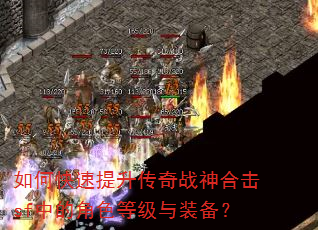 如何快速提升传奇战神合击sf中的角色等级与装备? 如何快速提升传奇战神合击sf中的角色等级与装备?