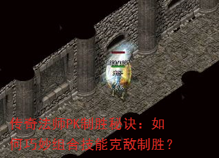传奇法师PK制胜秘诀:如何巧妙组合技能克敌制胜? 传奇法师PK制胜秘诀:如何巧妙组合技能克敌制胜?