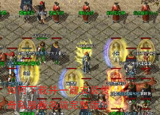 如何下载并一键安装传奇私服服务端完整版? 如何下载并一键安装传奇私服服务端完整版?