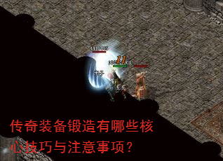传奇装备锻造有哪些核心技巧与注意事项? 传奇装备锻造有哪些核心技巧与注意事项?