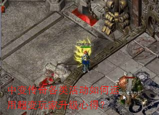 中变传奇各类活动如何运用超变玩家升级心得? 中变传奇各类活动如何运用超变玩家升级心得?