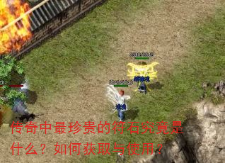 传奇中最珍贵的符石究竟是什么?如何获取与使用? 传奇中最珍贵的符石究竟是什么?如何获取与使用?