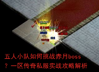 五人小队如何挑战赤月boss?一区传奇私服实战攻略解析 五人小队如何挑战赤月boss?一区传奇私服实战攻略解析