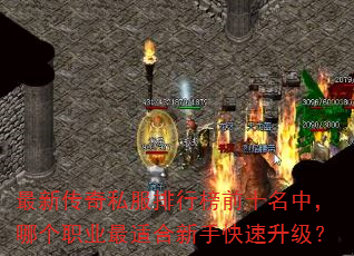 最新传奇私服排行榜前十名中,哪个职业最适合新手快速升级? 最新传奇私服排行榜前十名中,哪个职业最适合新手快速升级?