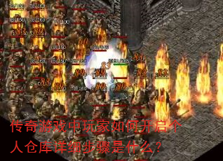 传奇游戏中玩家如何开启个人仓库详细步骤是什么? 传奇游戏中玩家如何开启个人仓库详细步骤是什么?
