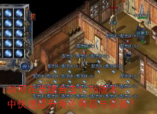 如何在英雄合击1.76版本中快速提升角色等级与装备? 如何在英雄合击1.76版本中快速提升角色等级与装备?