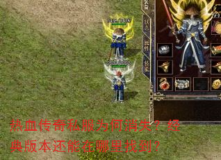 热血传奇私服为何消失?经典版本还能在哪里找到? 热血传奇私服为何消失?经典版本还能在哪里找到?