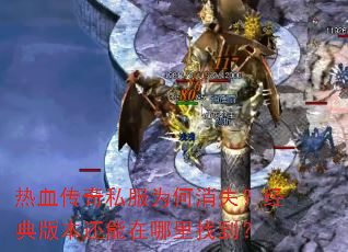 热血传奇私服为何消失?经典版本还能在哪里找到? 热血传奇私服为何消失?经典版本还能在哪里找到?