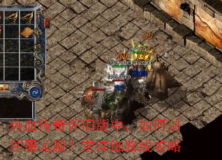 热血传奇怀旧版中,如何前往屠龙殿?求详细路线攻略 热血传奇怀旧版中,如何前往屠龙殿?求详细路线攻略