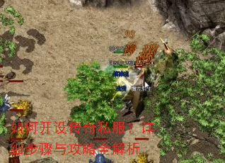 如何开设传奇私服?详细步骤与攻略全解析 如何开设传奇私服?详细步骤与攻略全解析