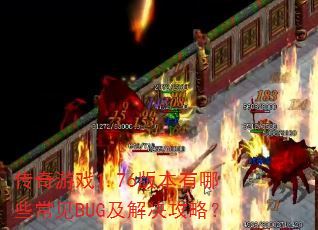 传奇游戏1.76版本有哪些常见BUG及解决攻略? 传奇游戏1.76版本有哪些常见BUG及解决攻略?