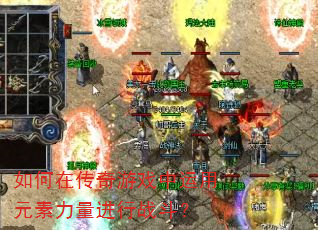 如何在传奇游戏中运用元素力量进行战斗? 如何在传奇游戏中运用元素力量进行战斗?