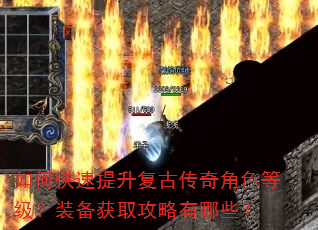如何快速提升复古传奇角色等级?装备获取攻略有哪些? 如何快速提升复古传奇角色等级?装备获取攻略有哪些?