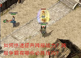 如何快速提升跨服战力?跨服争霸有哪些必胜技巧? 如何快速提升跨服战力?跨服争霸有哪些必胜技巧?