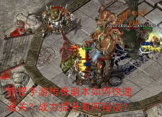 赤壁手游传奇副本如何快速通关?战力提升有何秘诀? 赤壁手游传奇副本如何快速通关?战力提升有何秘诀?