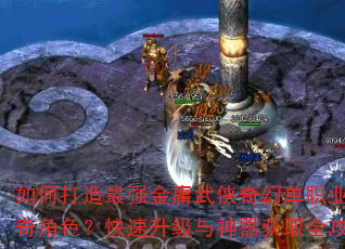 如何打造最强金庸武侠奇幻单职业传奇角色?快速升级与神器获取全攻略 如何打造最强金庸武侠奇幻单职业传奇角色?快速升级与神器获取全攻略