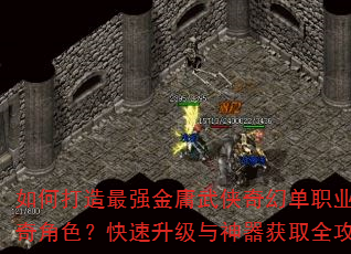 如何打造最强金庸武侠奇幻单职业传奇角色?快速升级与神器获取全攻略 如何打造最强金庸武侠奇幻单职业传奇角色?快速升级与神器获取全攻略