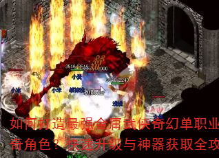 如何打造最强金庸武侠奇幻单职业传奇角色?快速升级与神器获取全攻略 如何打造最强金庸武侠奇幻单职业传奇角色?快速升级与神器获取全攻略