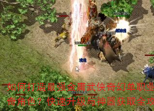 如何打造最强金庸武侠奇幻单职业传奇角色?快速升级与神器获取全攻略 如何打造最强金庸武侠奇幻单职业传奇角色?快速升级与神器获取全攻略