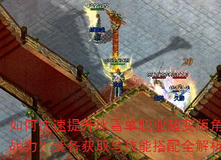 如何快速提升冰雪单职业超变版角色战力?装备获取与技能搭配全解析 如何快速提升冰雪单职业超变版角色战力?装备获取与技能搭配全解析