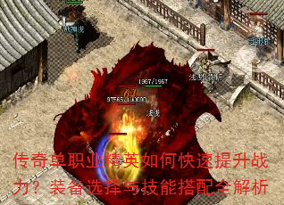 传奇单职业精英如何快速提升战力?装备选择与技能搭配全解析 传奇单职业精英如何快速提升战力?装备选择与技能搭配全解析