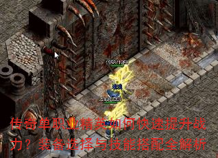 传奇单职业精英如何快速提升战力?装备选择与技能搭配全解析 传奇单职业精英如何快速提升战力?装备选择与技能搭配全解析