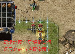 幻境地图全层解析如何逐层突破与获取宝藏? 幻境地图全层解析如何逐层突破与获取宝藏?