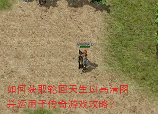 如何获取轮回天生斑高清图并运用于传奇游戏攻略? 如何获取轮回天生斑高清图并运用于传奇游戏攻略?