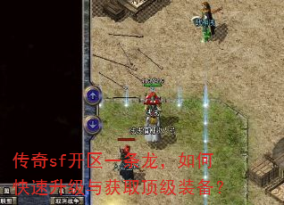 传奇sf开区一条龙,如何快速升级与获取顶级装备? 传奇sf开区一条龙,如何快速升级与获取顶级装备?