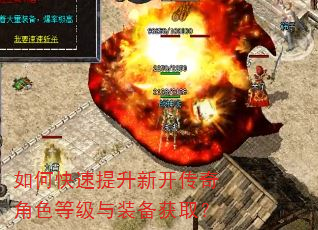如何快速提升新开传奇角色等级与装备获取? 如何快速提升新开传奇角色等级与装备获取?